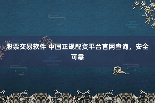 股票交易软件 中国正规配资平台官网查询，安全可靠
