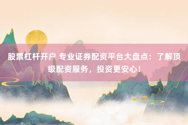 股票杠杆开户 专业证券配资平台大盘点：了解顶级配资服务，投资更安心！