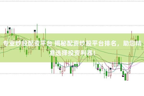 专业炒股配资平台 揭秘配资炒股平台排名，助您精准选择投资利器！