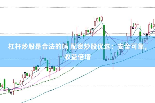 杠杆炒股是合法的吗 配资炒股优选：安全可靠，收益倍增