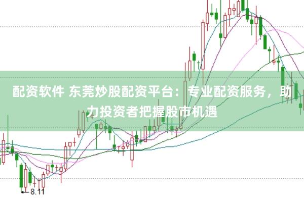 配资软件 东莞炒股配资平台：专业配资服务，助力投资者把握股市机遇