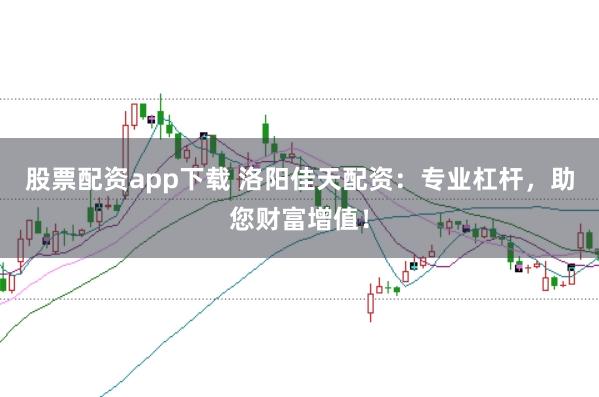 股票配资app下载 洛阳佳天配资：专业杠杆，助您财富增值！
