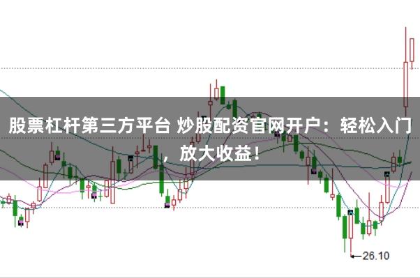 股票杠杆第三方平台 炒股配资官网开户：轻松入门，放大收益！