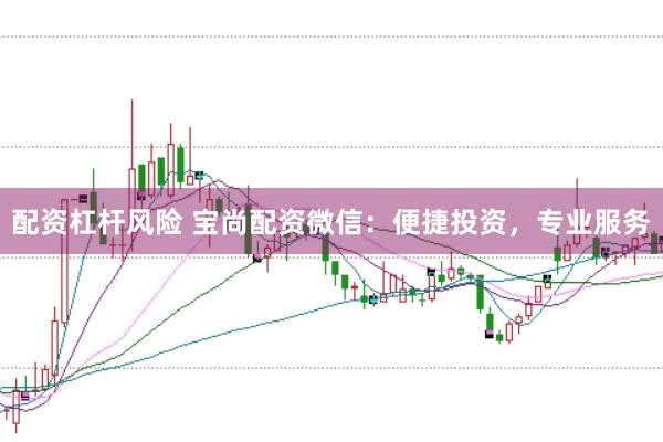 配资杠杆风险 宝尚配资微信：便捷投资，专业服务