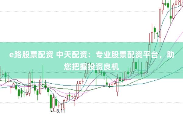 e路股票配资 中天配资：专业股票配资平台，助您把握投资良机