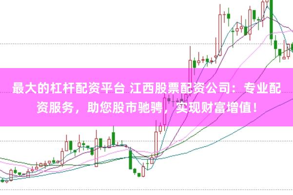 最大的杠杆配资平台 江西股票配资公司：专业配资服务，助您股市驰骋，实现财富增值！