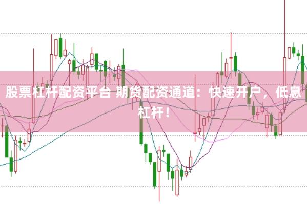 股票杠杆配资平台 期货配资通道：快速开户，低息杠杆！