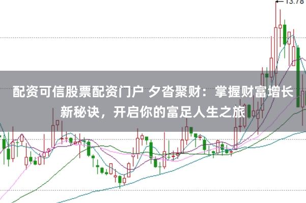 配资可信股票配资门户 夕沓聚财：掌握财富增长新秘诀，开启你的富足人生之旅