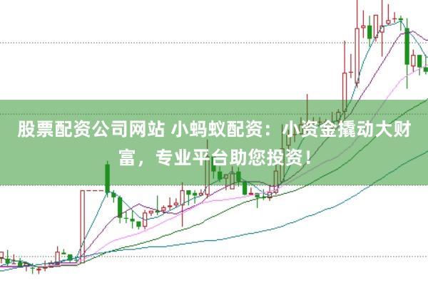 股票配资公司网站 小蚂蚁配资：小资金撬动大财富，专业平台助您投资！