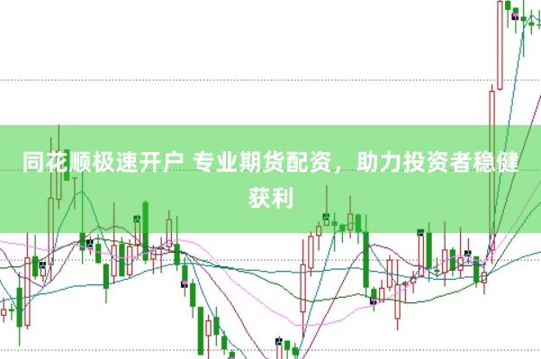 同花顺极速开户 专业期货配资，助力投资者稳健获利