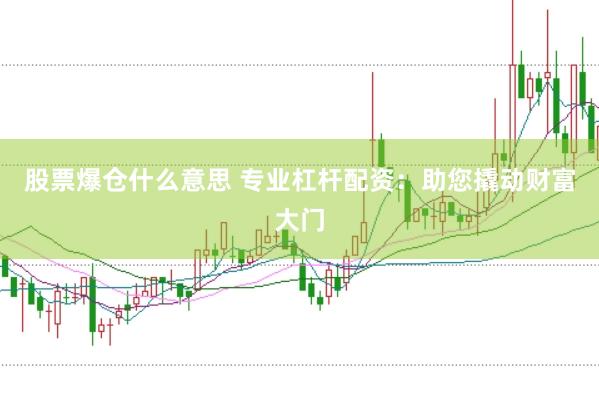 股票爆仓什么意思 专业杠杆配资：助您撬动财富大门
