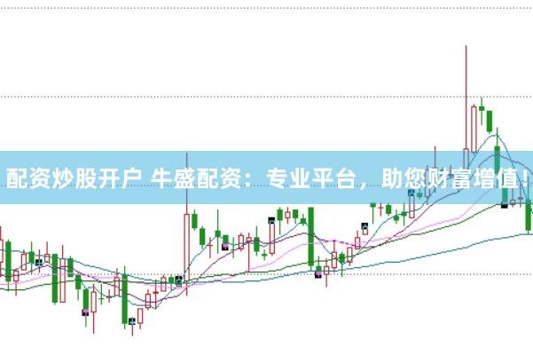 配资炒股开户 牛盛配资：专业平台，助您财富增值！