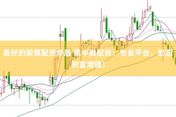 最好的股票配资炒股 集中赢配资：专业平台，助您财富增值！
