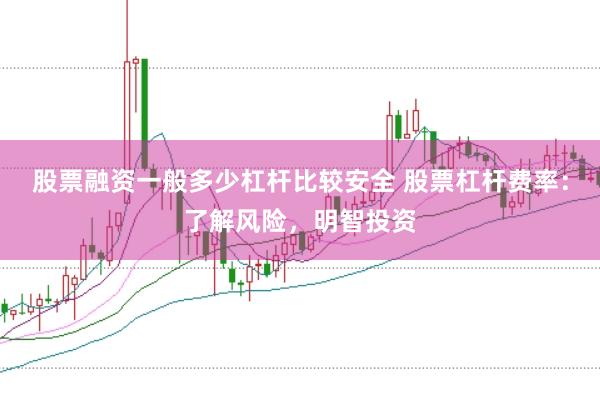 股票融资一般多少杠杆比较安全 股票杠杆费率：了解风险，明智投资