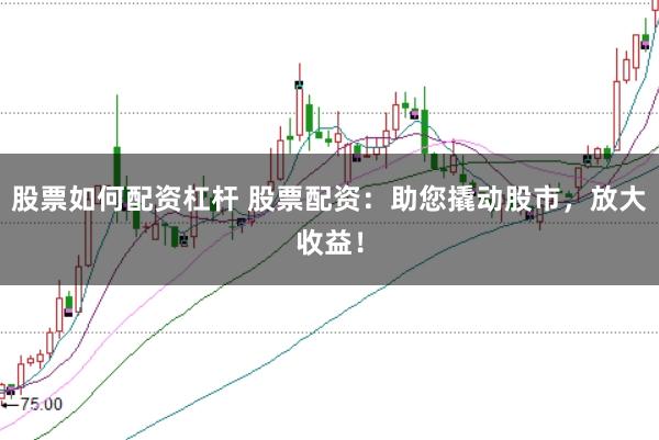 股票如何配资杠杆 股票配资：助您撬动股市，放大收益！