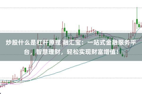 炒股什么是杠杆原理 融汇宝：一站式金融服务平台，智慧理财，轻松实现财富增值！