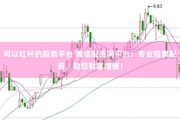 可以杠杆的股票平台 腾信配资网平台：专业股票配资，助您财富增值！