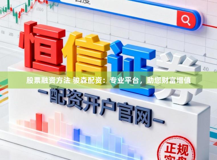 股票融资方法 骏森配资：专业平台，助您财富增值
