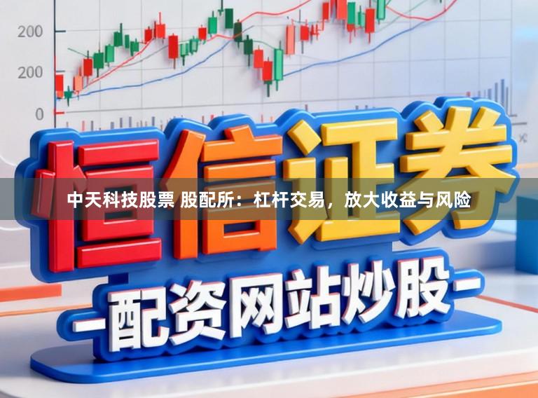 中天科技股票 股配所：杠杆交易，放大收益与风险