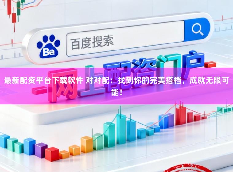 最新配资平台下载软件 对对配：找到你的完美搭档，成就无限可能！