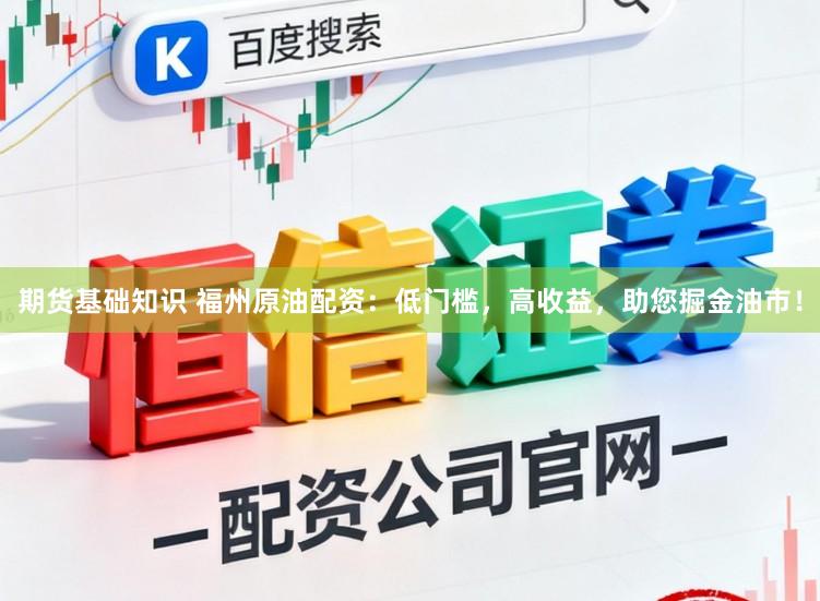 期货基础知识 福州原油配资：低门槛，高收益，助您掘金油市！