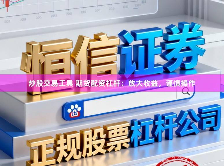 炒股交易工具 期货配资杠杆：放大收益，谨慎操作