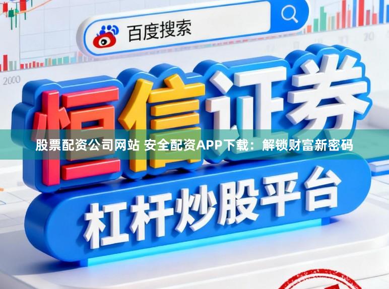 股票配资公司网站 安全配资APP下载：解锁财富新密码
