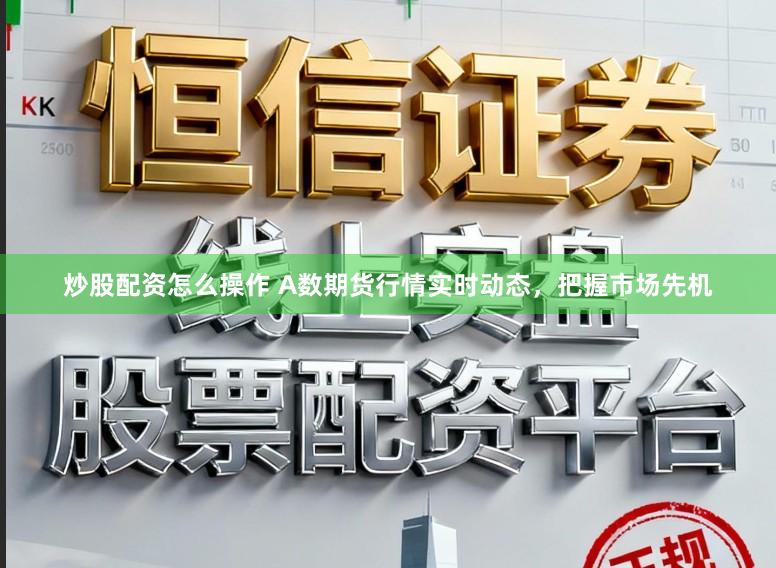 炒股配资怎么操作 A数期货行情实时动态，把握市场先机