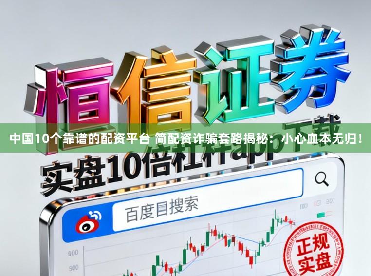 中国10个靠谱的配资平台 简配资诈骗套路揭秘：小心血本无归！
