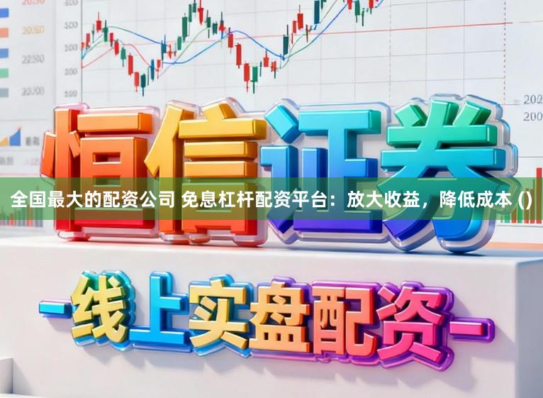 全国最大的配资公司 免息杠杆配资平台：放大收益，降低成本 ()