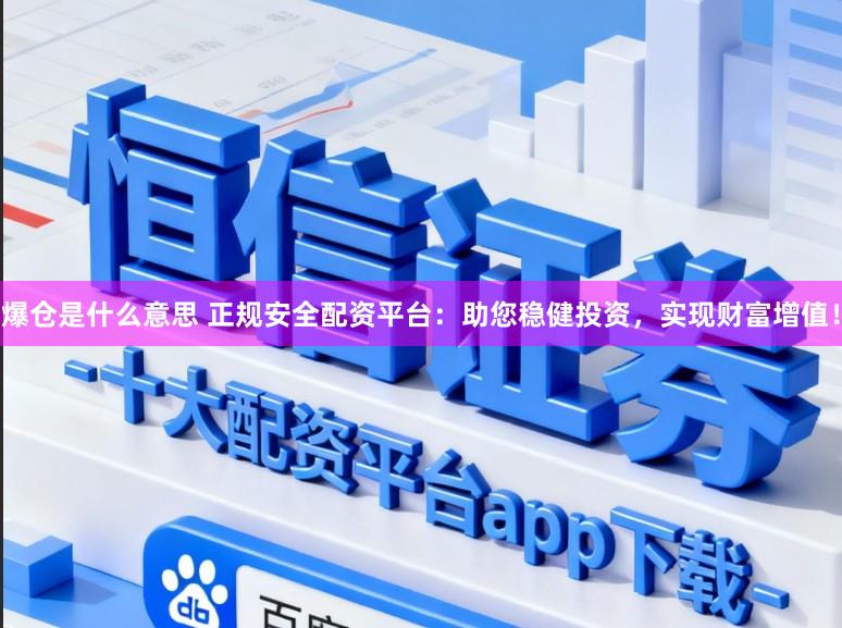 爆仓是什么意思 正规安全配资平台：助您稳健投资，实现财富增值！