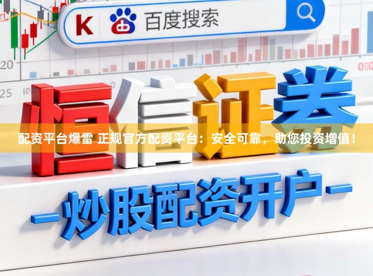 配资平台爆雷 正规官方配资平台：安全可靠，助您投资增值！