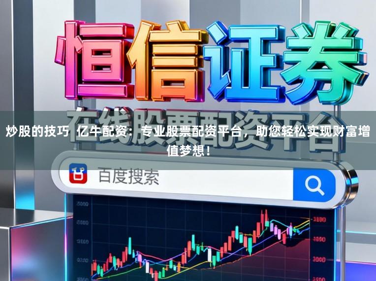 炒股的技巧  亿牛配资：专业股票配资平台，助您轻松实现财富增值梦想！