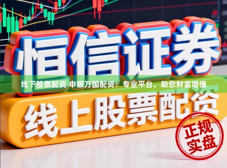 线下股票配资 申银万国配资：专业平台，助您财富增值