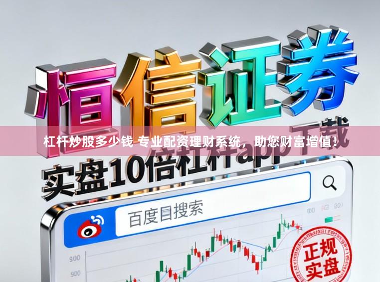 杠杆炒股多少钱 专业配资理财系统，助您财富增值！