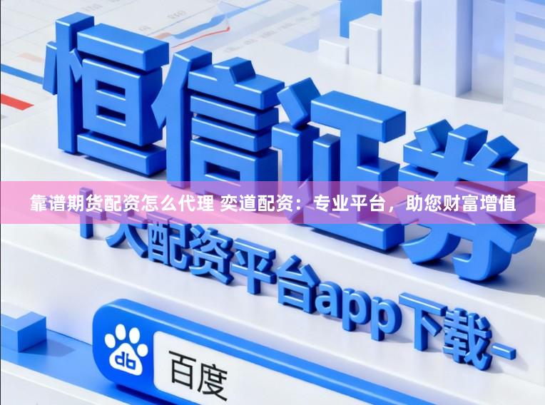 靠谱期货配资怎么代理 奕道配资：专业平台，助您财富增值