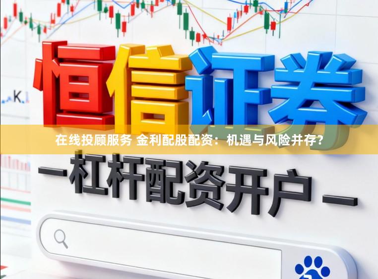 在线投顾服务 金利配股配资：机遇与风险并存？