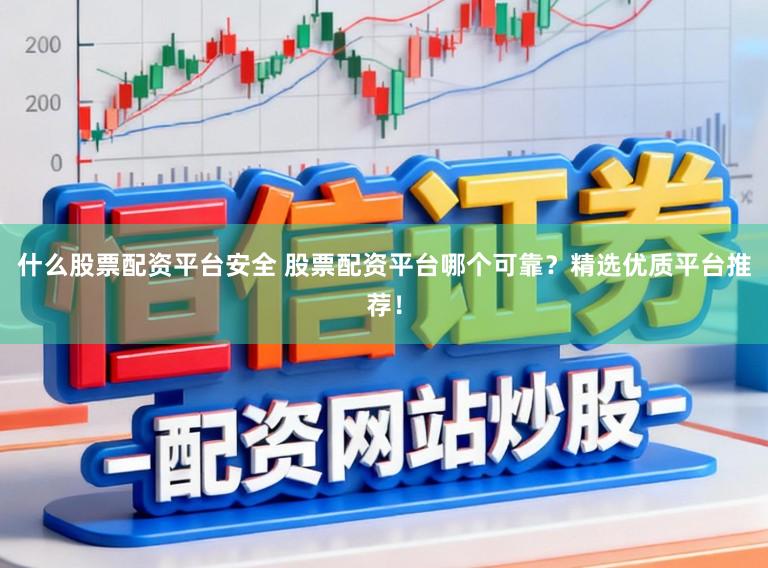 什么股票配资平台安全 股票配资平台哪个可靠？精选优质平台推荐！