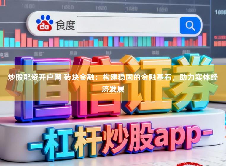 炒股配资开户网 砖块金融：构建稳固的金融基石，助力实体经济发展