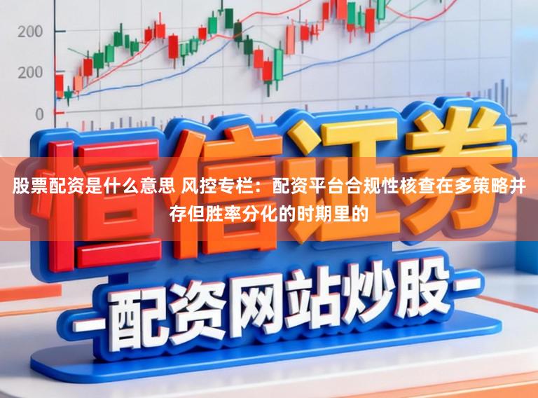 股票配资是什么意思 风控专栏：配资平台合规性核查在多策略并存但胜率分化的时期里的