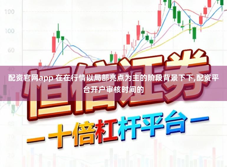 配资官网app 在在行情以局部亮点为主的阶段背景下下,配资平台开户审核时间的