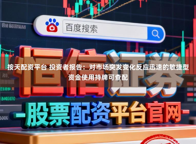 按天配资平台 投资者报告：对市场突发变化反应迅速的敏捷型资金使用持牌可查配