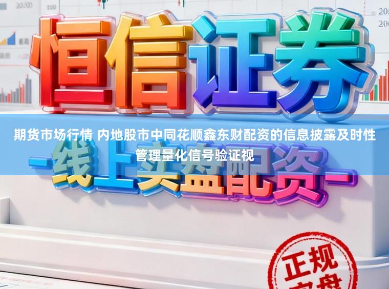 期货市场行情 内地股市中同花顺鑫东财配资的信息披露及时性管理量化信号验证视