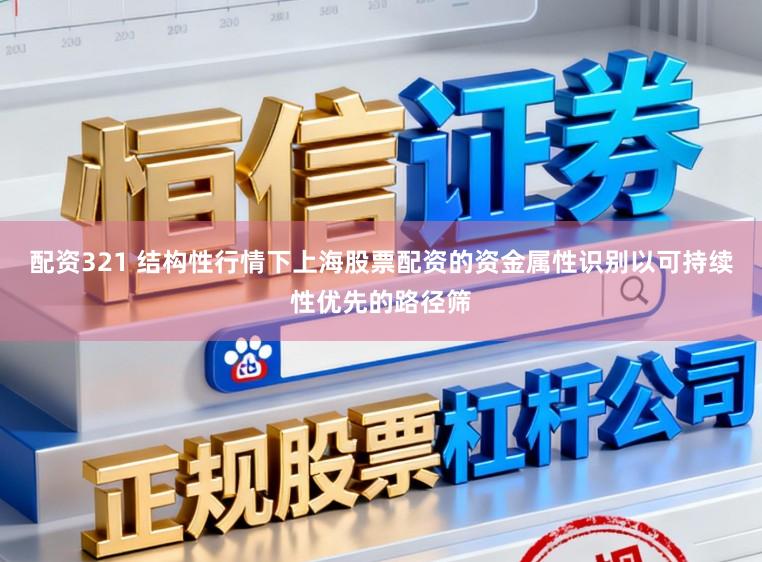 配资321 结构性行情下上海股票配资的资金属性识别以可持续性优先的路径筛