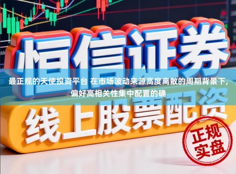 最正规的天使投资平台 在市场波动来源高度离散的周期背景下,偏好高相关性集中配置的确