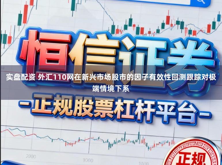 实盘配资 外汇110网在新兴市场股市的因子有效性回测跟踪对极端情境下系