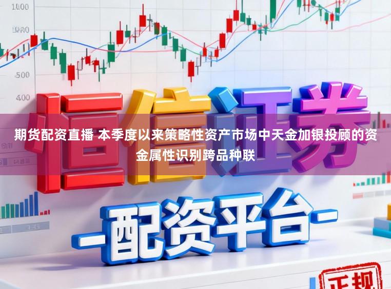 期货配资直播 本季度以来策略性资产市场中天金加银投顾的资金属性识别跨品种联