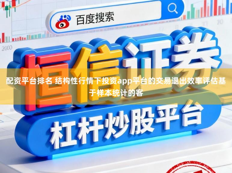 配资平台排名 结构性行情下投资app平台的交易退出效率评估基于样本统计的客