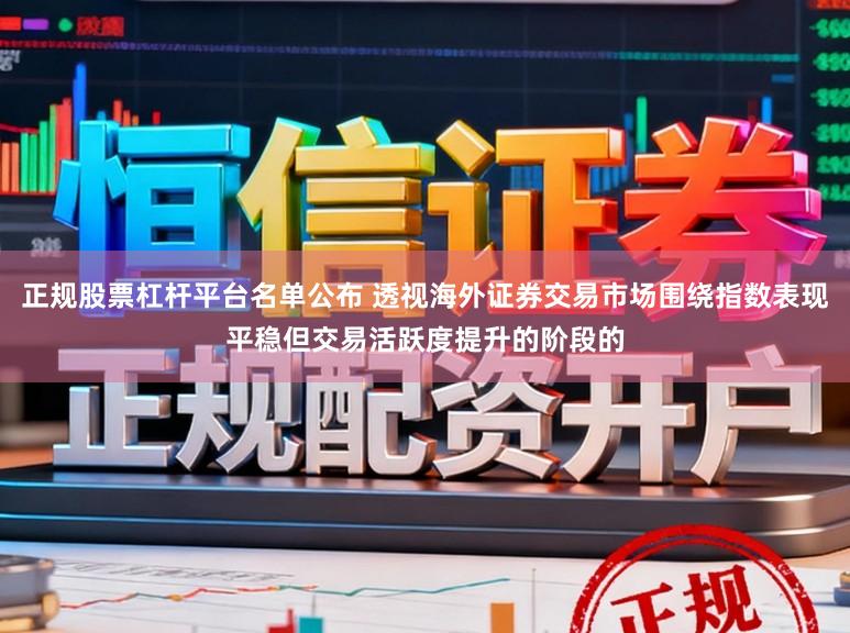 正规股票杠杆平台名单公布 透视海外证券交易市场围绕指数表现平稳但交易活跃度提升的阶段的