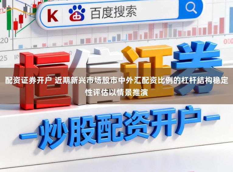 配资证券开户 近期新兴市场股市中外汇配资比例的杠杆结构稳定性评估以情景推演